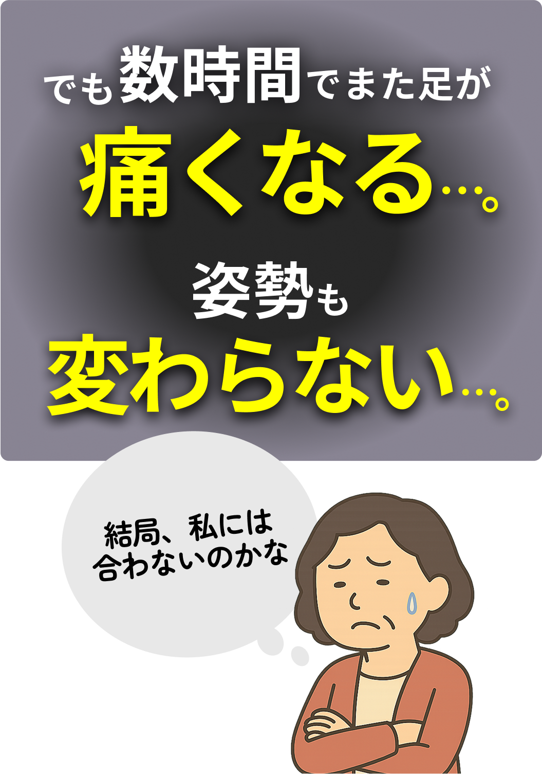 でも数時間でまた足が痛くなる。姿勢も変わらない。結局、私には合わないのかな。