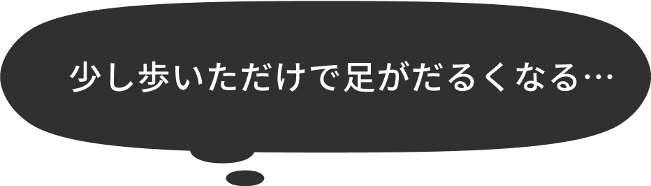 少し歩いただけで足がだるくなる